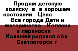 Продам детскую коляску 2в1 в хорошем состоянии › Цена ­ 5 500 - Все города Дети и материнство » Коляски и переноски   . Калининградская обл.,Светлогорск г.